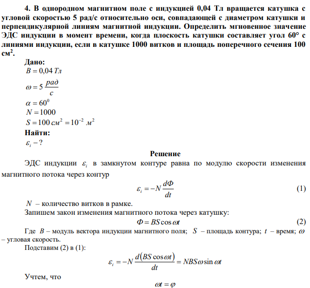 В однородном магнитном поле с индукцией 0,04 Тл вращается катушка с угловой скоростью 5 рад/с относительно оси, совпадающей с диаметром катушки и перпендикулярной линиям магнитной индукции. Определить мгновенное значение ЭДС индукции в момент времени, когда плоскость катушки составляет угол 60° с линиями индукции, если в катушке 1000 витков и площадь поперечного сечения 100 см2 . 