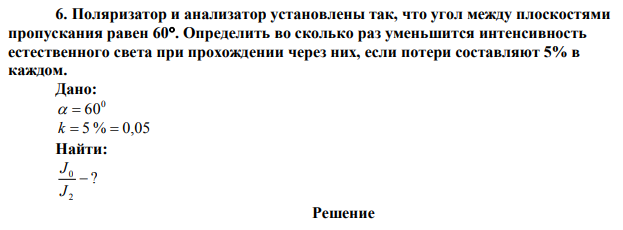 Поляризатор и анализатор установлены так, что угол между плоскостями пропускания равен 60. Определить во сколько раз уменьшится интенсивность естественного света при прохождении через них, если потери составляют 5% в каждом