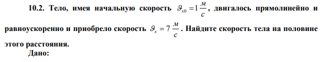 Тело, имея начальную скорость с м x0 1 , двигалось прямолинейно и равноускоренно и приобрело скорость с м x  7 . Найдите скорость тела на половине этого расстояния. 