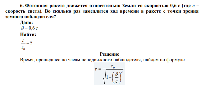 Фотонная ракета движется относительно Земли со скоростью 0,6 с (где с – скорость света). Во сколько раз замедлится ход времени в ракете с точки зрения земного наблюдателя? 