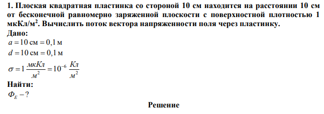  Плоская квадратная пластинка со стороной 10 см находится на расстоянии 10 см от бесконечной равномерно заряженной плоскости с поверхностной плотностью 1 мкКл/м2 . Вычислить поток вектора напряженности поля через пластинку. 