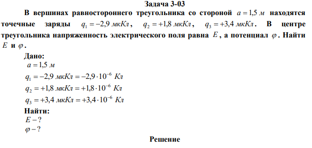 В вершинах равностороннего треугольника со стороной a  1,5 м находятся точечные заряды q 2,9 мкКл 1   , q 1,8 мкКл 2   , q 3,4 мкКл 3   . В центре треугольника напряженность электрического поля равна E , а потенциал  . Найти E и  . 