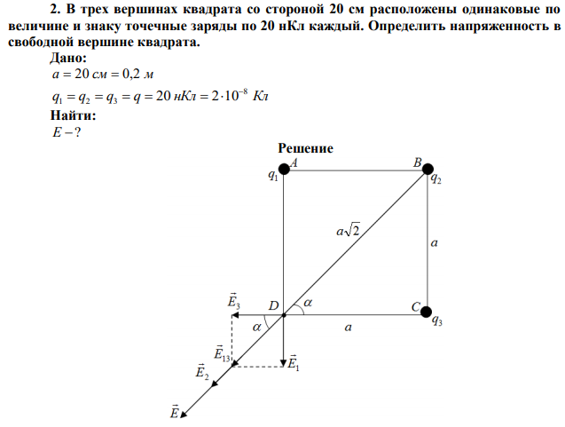 В трех вершинах квадрата со стороной 20 см расположены одинаковые по величине и знаку точечные заряды по 20 нКл каждый. Определить напряженность в свободной вершине квадрата. 