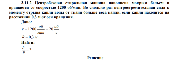 Центробежная стиральная машина наполнена мокрым бельем и вращается со скоростью 1200 об/мин. Во сколько раз центростремительная сила к моменту отрыва капли воды от ткани больше веса капли, если капля находится на расстоянии 0,3 м от оси вращения. 