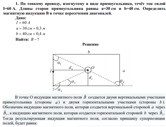 По тонкому проводу, изогнутому в виде прямоугольника, течёт ток силой I=60 A. Длины сторон прямоугольника равны a=30 см и b=40 см. Определить магнитную индукцию B в точке пересечения диагоналей. 