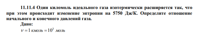 Один киломоль идеального газа изотермически расширяется так, что при этом происходит изменение энтропии на 5750 Дж/К. Определите отношение начального и конечного давлений газа.