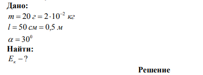 Два одинаковых груза массой 20 г подвешены к вертикальной оси на нитях длиной 50 см. Определить их кинетическую энергию, если они при вращении отклоняются на угол 30.