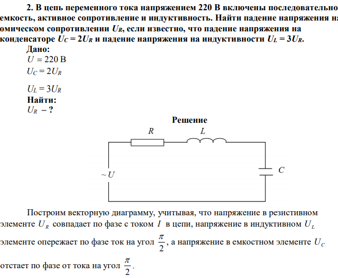 В цепь переменного тока напряжением 220 В включены последовательно емкость, активное сопротивление и индуктивность. Найти падение напряжения на омическом сопротивлении UR, если известно, что падение напряжения на конденсаторе UC = 2UR и падение напряжения на индуктивности UL = 3UR. 