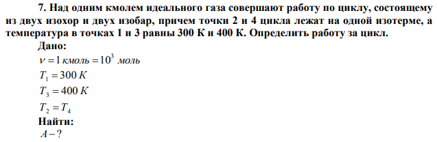 Над одним кмолем идеального газа совершают работу по циклу, состоящему из двух изохор и двух изобар, причем точки 2 и 4 цикла лежат на одной изотерме, а температура в точках 1 и 3 равны 300 К и 400 К. Определить работу за цикл. 