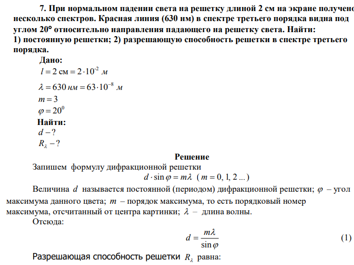 При нормальном падении света на решетку длиной 2 см на экране получено несколько спектров. Красная линия (630 нм) в спектре третьего порядка видна под углом 20 относительно направления падающего на решетку света. Найти: 1) постоянную решетки; 2) разрешающую способность решетки в спектре третьего порядка.