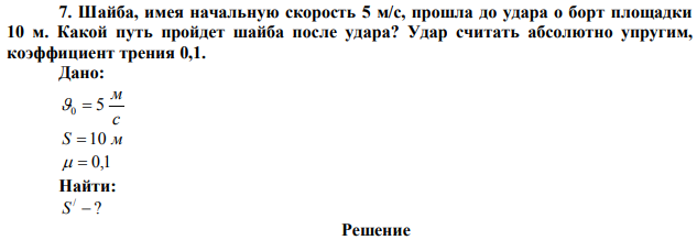 Шайба, имея начальную скорость 5 м/с, прошла до удара о борт площадки 10 м. Какой путь пройдет шайба после удара? Удар считать абсолютно упругим, коэффициент трения 0,1.