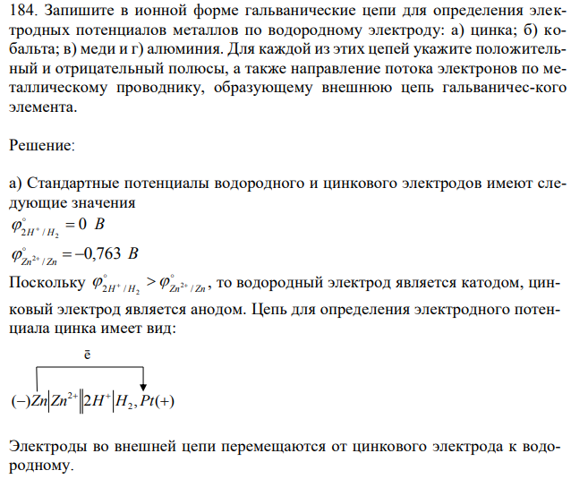 Запишите в ионной форме гальванические цепи для определения электродных потенциалов металлов по водородному электроду: а) цинка; б) кобальта; в) меди и г) алюминия. Для каждой из этих цепей укажите положительный и отрицательный полюсы, а также направление потока электронов по металлическому проводнику, образующему внешнюю цепь гальваничес-кого элемента. 