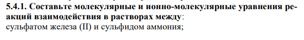 Составьте молекулярные и ионно-молекулярные уравнения реакций взаимодействия в растворах между: сульфатом железа (II) и сульфидом аммония;