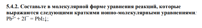 Составьте в молекулярной форме уравнения реакций, которые выражаются следующими краткими ионно-молекулярными уравнениями: Pb2+ + 2I¯ = PbI2↓;