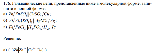 Гальванические цепи, представленные ниже в молекулярной форме, запишите в ионной форме: а) Zn ZnSO4 CuSO4 Cu ; б) Al Al SO  AgNO3 Ag 2 4 3 ; в) Fe FeCl H PO H , Pt 3 3 4 2 .