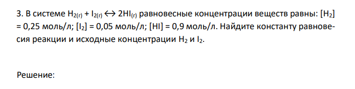 В системе H2(г) + I2(г) ↔ 2HI(г) равновесные концентрации веществ равны: [H2] = 0,25 моль/л; [I2] = 0,05 моль/л; [HI] = 0,9 моль/л. Найдите константу равновесия реакции и исходные концентрации H2 и I2. 