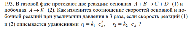  В газовой фазе протекают две реакции: основная А+В → С+D (1) и побочная А → Е (2). Как изменится соотношение скоростей основной и побочной реакций при увеличении давления в 3 раза, если скорость реакций (1) и (2) описывается уравнениями 