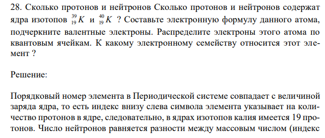 Сколько протонов и нейтронов содержат ядра изотопов K 39 19 и K 40 19 ? Составьте электронную формулу данного атома, подчеркните валентные электроны. Распределите электроны этого атома по квантовым ячейкам. К какому электронному семейству относится этот элемент ? 