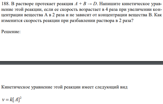 В растворе протекает реакция А + В → D. Напишите кинетическое уравнение этой реакции, если ее скорость возрастает в 4 раза при увеличении концентрации вещества А в 2 раза и не зависит от концентрации вещества В. Как изменится скорость реакции при разбавлении раствора в 2 раза? 