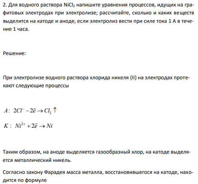 Для водного раствора NiCl2 напишите уравнения процессов, идущих на графитовых электродах при электролизе; рассчитайте, сколько и каких веществ выделится на катоде и аноде, если электролиз вести при силе тока 1 А в течение 1 часа. 