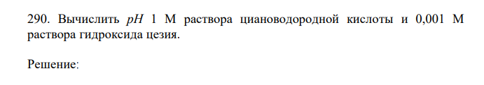 Вычислить рН 1 М раствора циановодородной кислоты и 0,001 М раствора гидроксида цезия. 