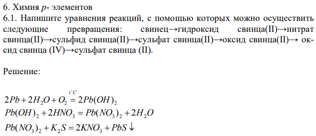 Химия p- элементов 6.1. Напишите уравнения реакций, с помощью которых можно осуществить следующие превращения: свинец→гидроксид свинца(II)→нитрат свинца(II)→сульфид свинца(II)→сульфат свинца(II)→оксид свинца(II)→ оксид свинца (IV)→сульфат свинца (II). 