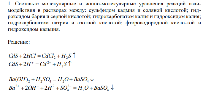  Составьте молекулярные и ионно-молекулярные уравнения реакций взаимодействия в растворах между: сульфидом кадмия и соляной кислотой; гидроксидом бария и серной кислотой; гидрокарбонатом калия и гидроксидом калия; гидрокарбонатом натрия и азотной кислотой; фтороводородной кисло-той и гидроксидом кальция. 