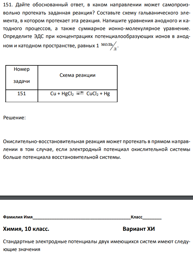 Дайте обоснованный ответ, в каком направлении может самопроизвольно протекать заданная реакция? Составьте схему гальванического элемента, в котором протекает эта реакция. Напишите уравнения анодного и катодного процессов, а также суммарное ионно-молекулярное уравнение. Определите ЭДС при концентрациях потенциалообразующих ионов в анодном и катодном пространстве, равных 1 л моль . 