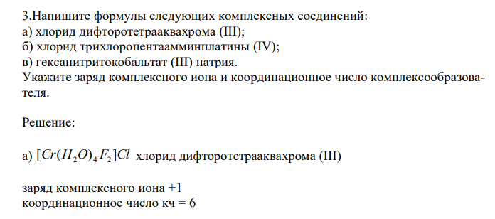  Напишите формулы следующих комплексных соединений: а) хлорид дифторотетрааквахрома (III); б) хлорид трихлоропентаамминплатины (IV); в) гексанитритокобальтат (III) натрия. Укажите заряд комплексного иона и координационное число комплексообразователя. 