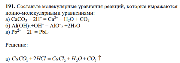  Составьте молекулярные уравнения реакций, которые выражаются ионно-молекулярными уравнениями: а) СаСО3 + 2Н+ = Са2+ + Н2О + СО2 б) Al(OН)3+ОН– = АlO– 2 +2Н2О в) Рb 2+ + 2I – = РbI2 