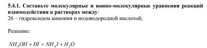  Составьте молекулярные и ионно-молекулярные уравнения реакций взаимодействия в растворах между: 26 – гидроксидом аммония и иодоводородной кислотой; 