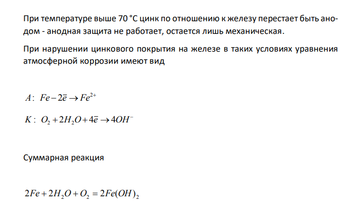  В обычных условиях во влажном воздухе оцинкованное железо при нарушении цельности покрытия не ржавеет, тогда как при температуре выше 70 °С оно покрывается ржавчиной. Чем это можно объяснить? Составьте электронные уравнения анодного и катодного процессов коррозии оцинкованного железа в первом и во втором случаях. 