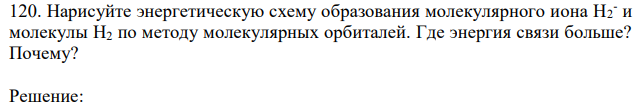 Нарисуйте энергетическую схему образования молекулярного иона Н2 - и молекулы Н2 по методу молекулярных орбиталей. Где энергия связи больше? Почему? 