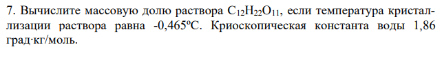 Вычислите массовую долю раствора C12H22O11, если температура кристаллизации раствора равна -0,465ºС. Криоскопическая константа воды 1,86 град∙кг/моль.