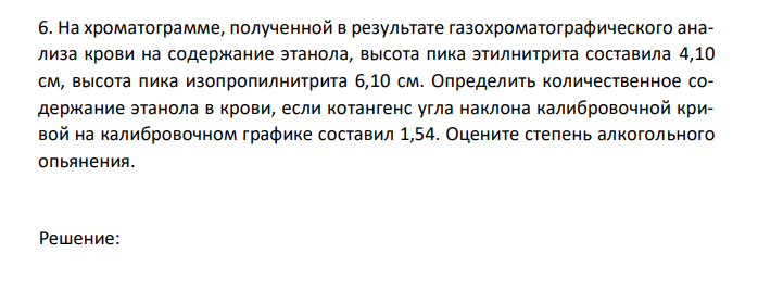 На хроматограмме, полученной в результате газохроматографического анализа крови на содержание этанола, высота пика этилнитрита составила 4,10 см, высота пика изопропилнитрита 6,10 см. Определить количественное содержание этанола в крови, если котангенс угла наклона калибровочной кривой на калибровочном графике составил 1,54. Оцените степень алкогольного опьянения. 