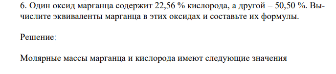 Один оксид марганца содержит 22,56 % кислорода, а другой – 50,50 %. Вычислите эквиваленты марганца в этих оксидах и составьте их формулы. 