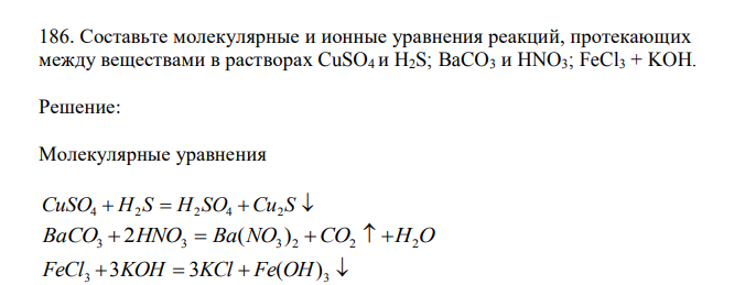 Составьте молекулярные и ионные уравнения реакций, протекающих между веществами в растворах CuSO4 и H2S; BaCO3 и HNO3; FeCl3 + KOH. 