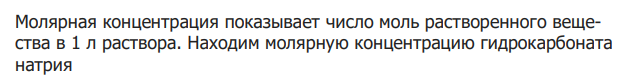 Решение: Находим молярную массу гидрокарбоната натрия M(NaHCO ) A(Na) A(H) A(C) 3 A(O) 23 1 12 3 16 84 г/ моль 3 Молярная концентрация показывает число моль растворенного вещества в 1 л раствора. Находим молярную концентрацию гидрокарбоната натрия моль л M NaHCO V р ра m NaHCO CM NaHCO 0,1 / 84 0,4 3,36 ( ) ( ) ( ) ( ) 3 3 3 Молярная концентрация эквивалента показывает число моль эквивалентов растворенного вещества в 1 л раствора.
