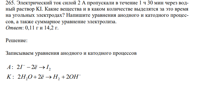 Электрический ток силой 2 А пропускали в течение 1 ч 30 мин через водный раствор KI. Какие вещества и в каком количестве выделятся за это время на угольных электродах? Напишите уравнения анодного и катодного процессов, а также суммарное уравнение электролиза. 