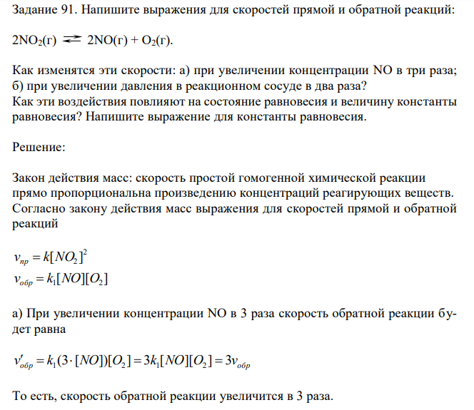 Напишите выражения для скоростей прямой и обратной реакций: 2NO2(г) 2NO(г) + O2(г). Как изменятся эти скорости: а) при увеличении концентрации NO в три раза; б) при увеличении давления в реакционном сосуде в два раза? Как эти воздействия повлияют на состояние равновесия и величину константы равновесия? Напишите выражение для константы равновесия. 