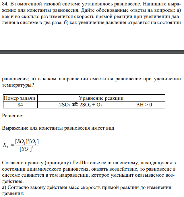 В гомогенной газовой системе установилось равновесие. Напишите выражение для константы равновесия. Дайте обоснованные ответы на вопросы: а) как и во сколько раз изменится скорость прямой реакции при увеличении давления в системе в два раза; б) как увеличение давления отразится на состоянии  равновесия; в) в каком направлении сместится равновесие при увеличении температуры?  