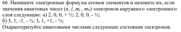 Напишите электронные формулы атомов элементов и назовите их, если значения квантовых чисел (n, l, ml , mS) электронов наружного электронного слоя следующие: а) 2, 0, 0, + ½; 2, 0, 0, - ½;