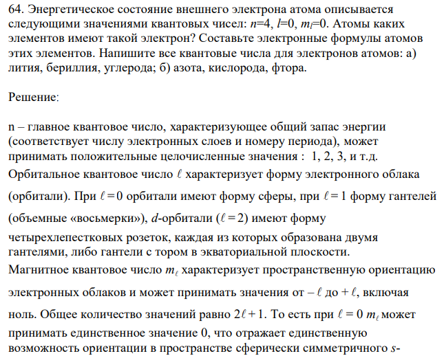 Энергетическое состояние внешнего электрона атома описывается следующими значениями квантовых чисел: n=4, l=0, ml=0. Атомы каких элементов имеют такой электрон? Составьте электронные формулы атомов этих элементов. Напишите все квантовые числа для электронов атомов: а) лития, бериллия, углерода; б) азота, кислорода, фтора. 