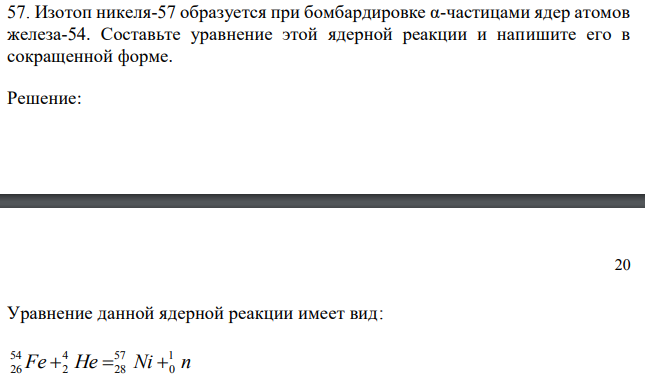 Изотоп никеля-57 образуется при бомбардировке α-частицами ядер атомов железа-54. Составьте уравнение этой ядерной реакции и напишите его в сокращенной форме. 