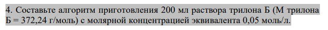 Составьте алгоритм приготовления 200 мл раствора трилона Б (М трилона Б = 372,24 г/моль) с молярной концентрацией эквивалента 0,05 моль/л. 