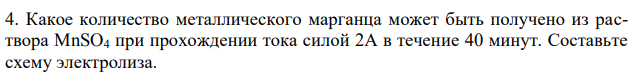 Какое количество металлического марганца может быть получено из раствора MnSO4 при прохождении тока силой 2А в течение 40 минут. Составьте схему электролиза. 