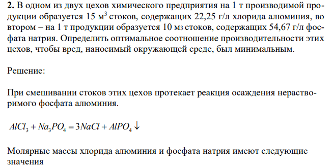 В одном из двух цехов химического предприятия на 1 т производимой продукции образуется 15 м3 стоков, содержащих 22,25 г/л хлорида алюминия, во втором – на 1 т продукции образуется 10 м3 стоков, содержащих 54,67 г/л фосфата натрия. Определить оптимальное соотношение производительности этих цехов, чтобы вред, наносимый окружающей среде, был минимальным. 