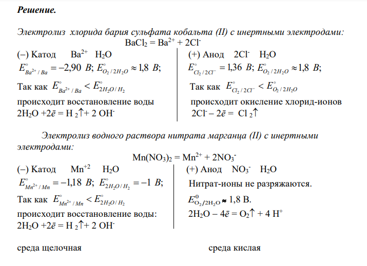 Рассмотрите катодные и анодные процессы при электролизе водных растворов BaCl2; Mn(NO3)2. Процессы на электродах обоснуйте значениями потенциалов (табл. П.6,7,8). Составьте схемы электролиза водных растворов предложенных соединений (отдельно два раствора) с инертными электродами либо растворимым анодом. Рассчитайте массу или объем (при нормальных условиях для газов) продуктов, выделяющихся на электродах при пропускании через раствор в течение 1 часа тока силой 1 А. 