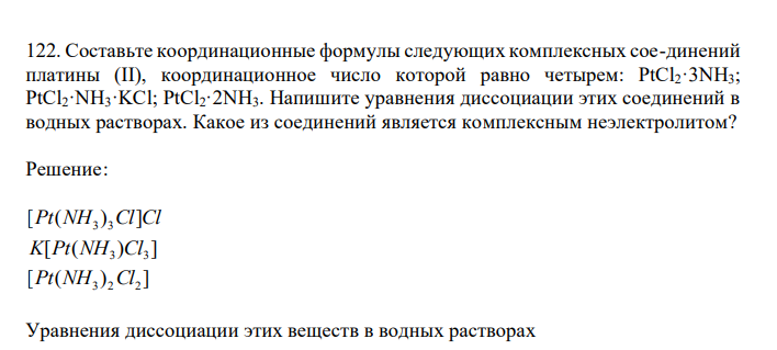  Составьте координационные формулы следующих комплексных сое-динений платины (II), координационное число которой равно четырем: PtCl2·3NH3; PtCl2·NH3·KCl; PtCl2·2NH3. Напишите уравнения диссоциации этих соединений в водных растворах. Какое из соединений является комплексным неэлектролитом? 