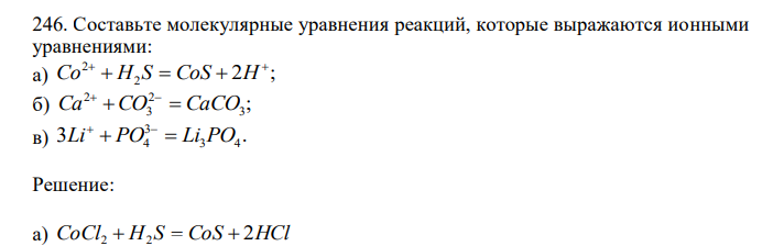  Составьте молекулярные уравнения реакций, которые выражаются ионными уравнениями: а) 2 ; 2 2  Co  H S  CoS  H б) ; 3 2 3 2 Ca CO  CaCO   в) 3 . 3 4 3 Li  PO4  Li PO 